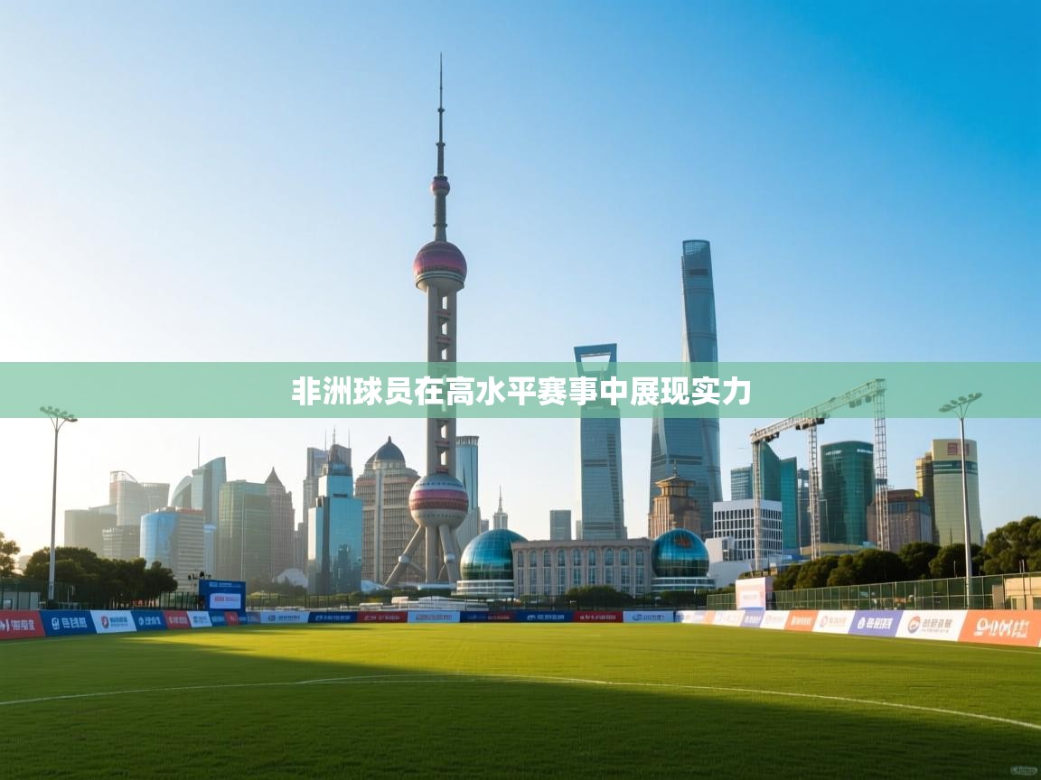 非洲球员在高水平赛事中展现实力