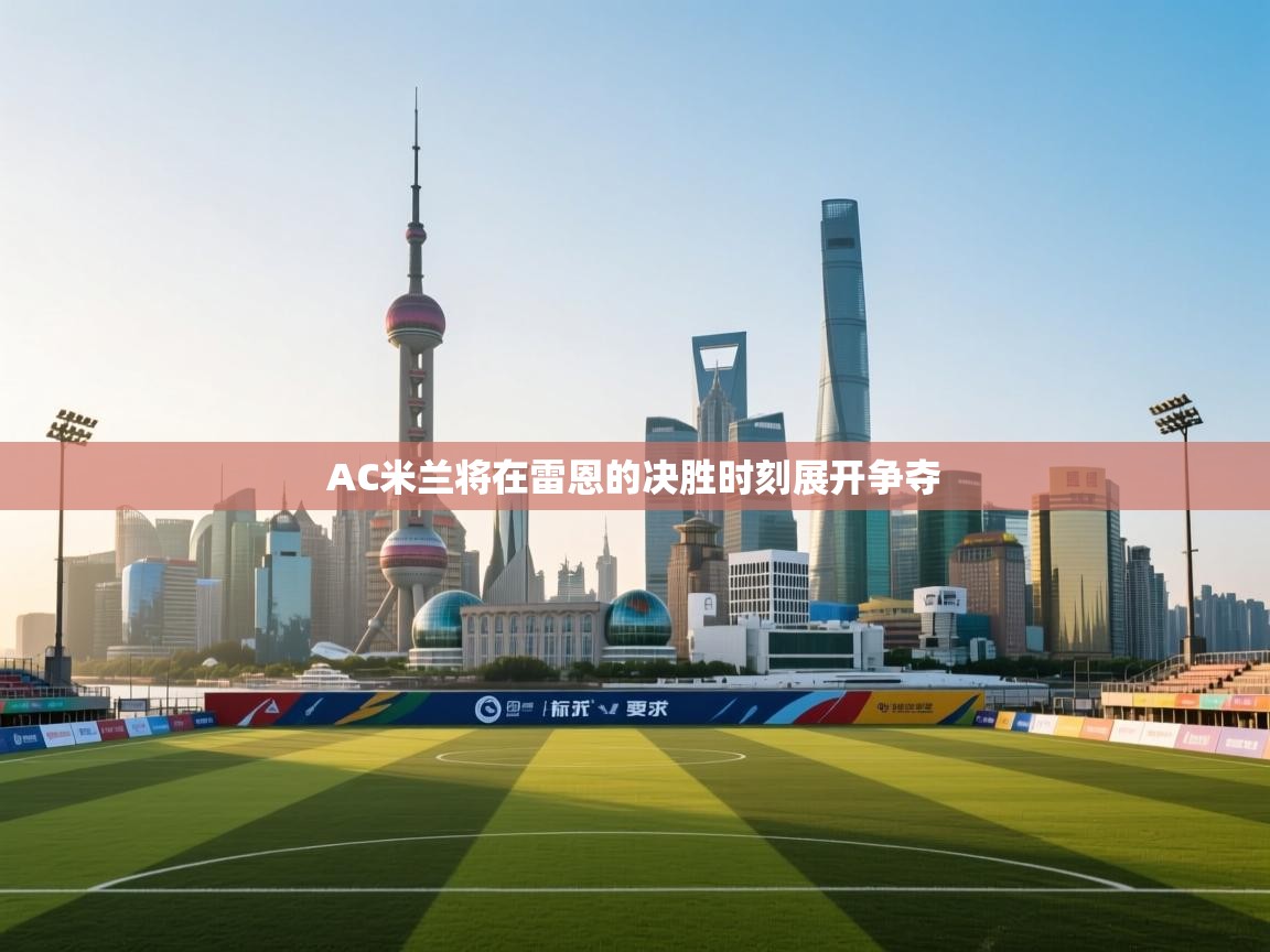 AC米兰将在雷恩的决胜时刻展开争夺 第2张