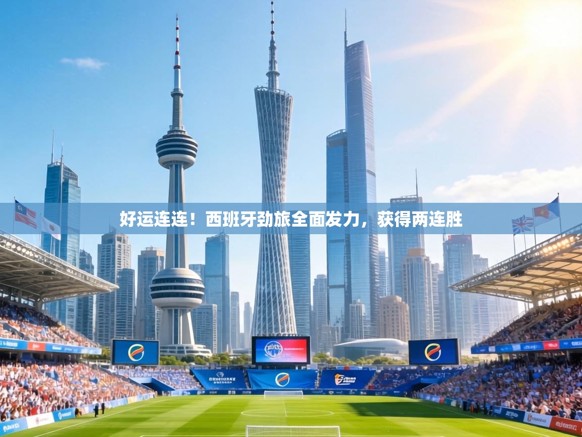 好运连连!西班牙劲旅全面发力,获得两连胜 第1张