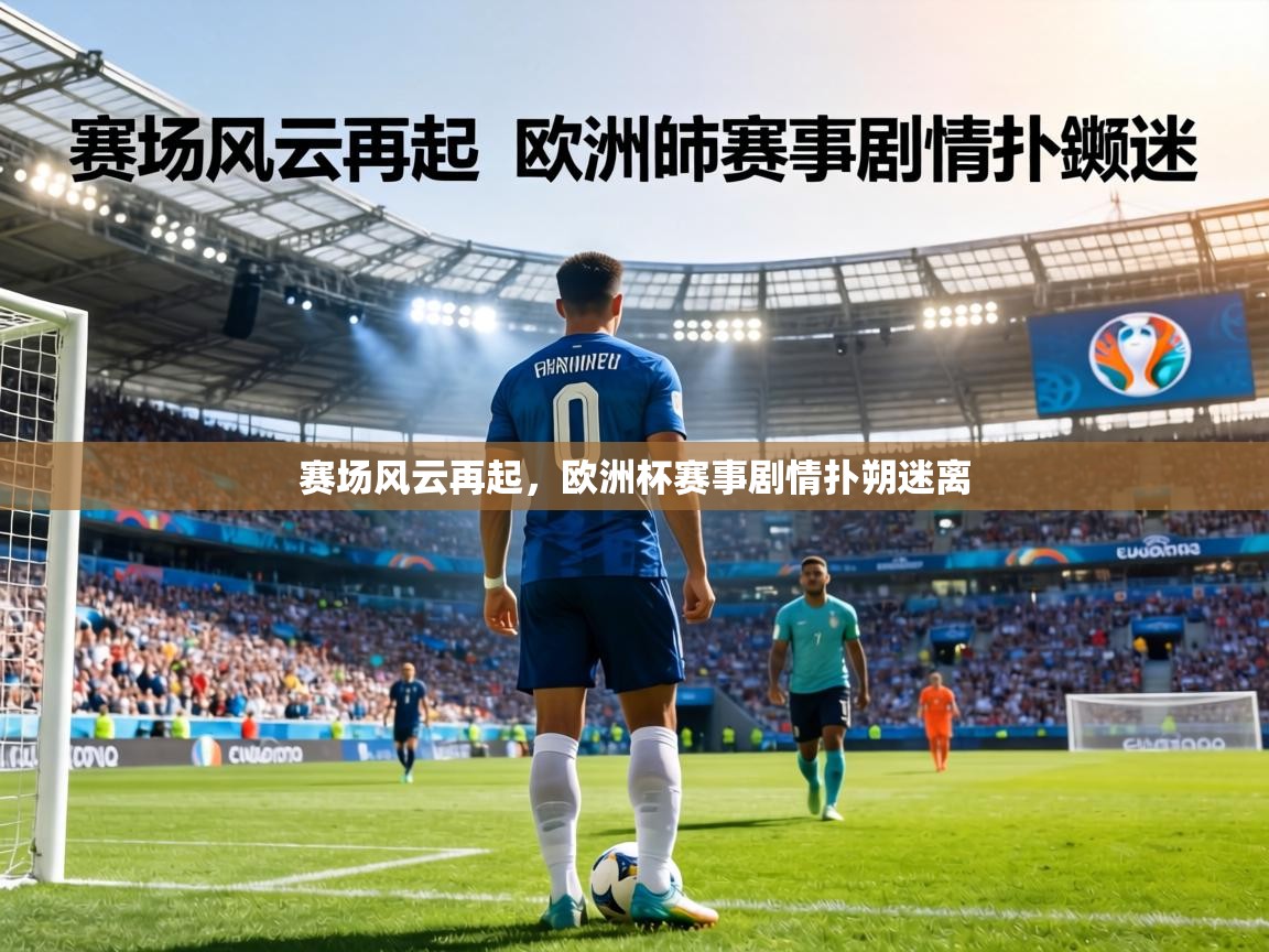 赛场风云再起，欧洲杯赛事剧情扑朔迷离  第1张